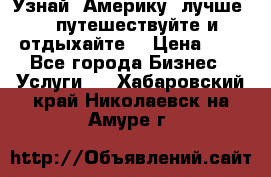   Узнай  Америку  лучше....путешествуйте и отдыхайте  › Цена ­ 1 - Все города Бизнес » Услуги   . Хабаровский край,Николаевск-на-Амуре г.